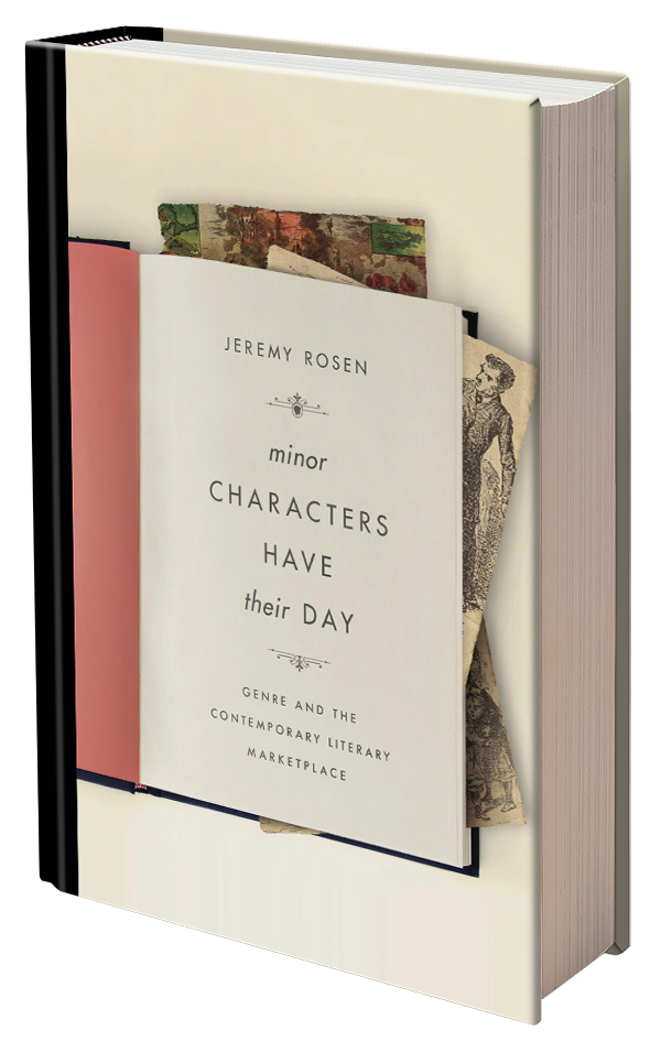 Minor Characters Have Their Day: Genre and the Contemporary Literary Marketplace by Jeremy Rosen